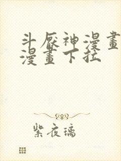 斗厌神漫画免费漫画下拉