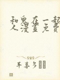 和鬼在一起的男人漫画免费阅读下拉式第二话