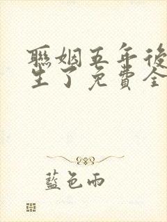 联姻五年后她重生了免费全文阅读