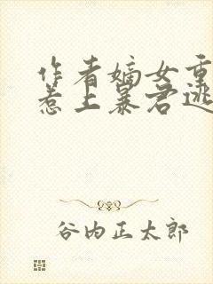 作者嫡女重生,惹上暴君逃不掉小说