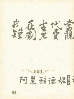 我在古代当王爷短剧免费观看全集