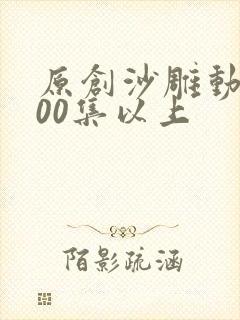 原创沙雕动画200集以上