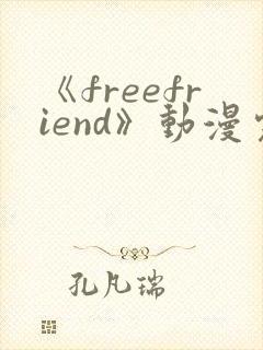 《freefriend》动漫完整全集在线观看高