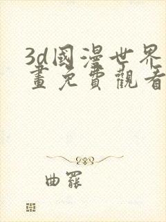 3d国漫世界漫画免费观看