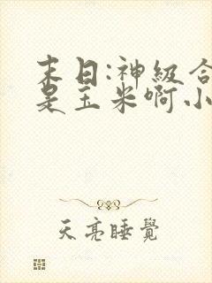 末日:神级合成是玉米啊小说免费阅读
