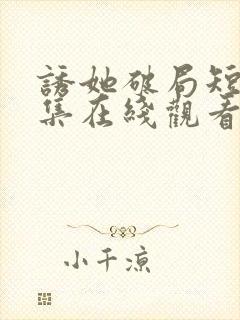 诱她破局短剧全集在线观看免费高清