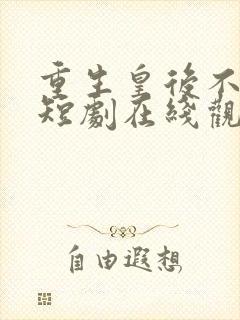 重生皇后不好惹短剧在线观看全集