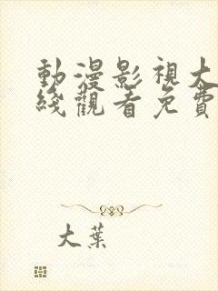 动漫影视大全在线观看免费