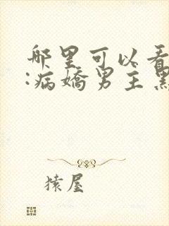 哪里可以看穿书:病娇男主黑化了全文