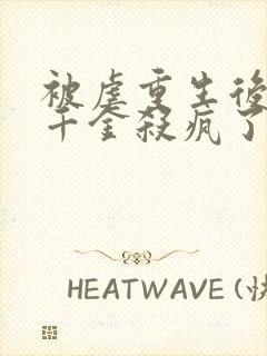 被虐重生后,真千金杀疯了小说在线阅读