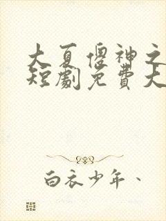 大夏傻神之逆袭短剧免费大结局