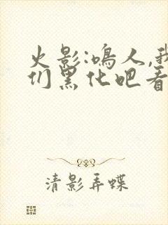 火影:鸣人,我们黑化吧看