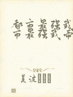 都市最强武帝都市最强武帝