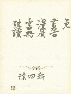 破云漫画免费阅读无广告