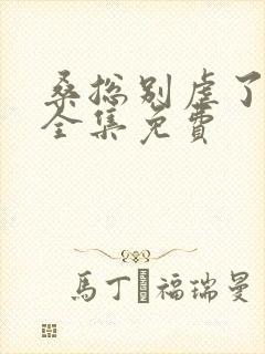 桑总别虐了短剧全集免费