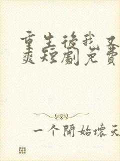 重生后我又飒又爽短剧免费观看