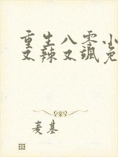 重生八零小娇妻又辣又飒免费阅读