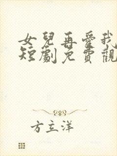 女儿再爱我一次短剧免费观看全集