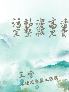 污动漫高清在线完整版免费观看