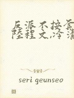 反派不按套路走陆程文,冷清秋txt