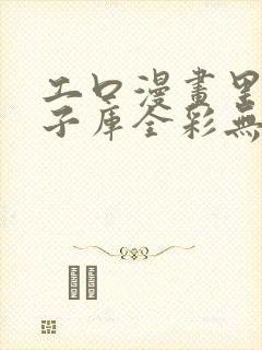 工口漫画里番本子库全彩无遮挡