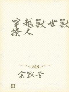 穿越兽世兽夫很撩人