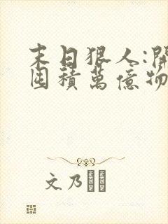 末日狠人:开局囤积万亿物资漫画在线