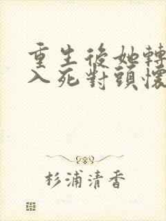 重生后她转身投入死对头怀抱免费