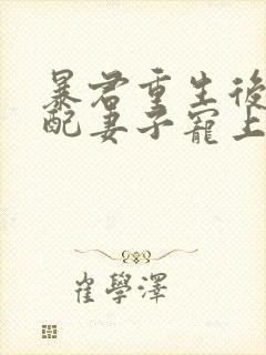 暴君重生后将原配妻子宠上天