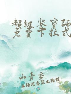 超级鉴宝师漫画免费下拉式六漫画