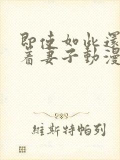 即使如此还是爱着妻子动漫在线观看