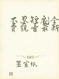 不忍短剧全集免费观看最新章节