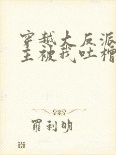 穿越大反派,女主被我吐槽变坏小说下载