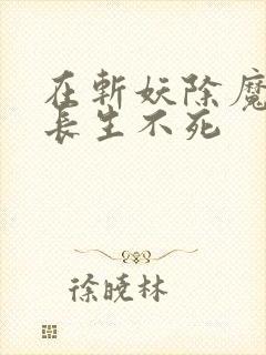 在斩妖除魔开始长生不死