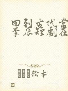 回到古代当太子李辰短剧在线观看