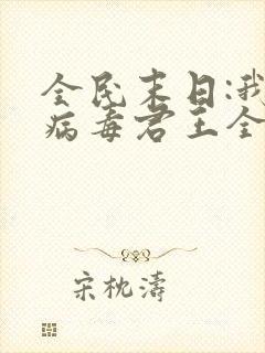 全民末日:我,病毒君王全文免费阅读小说