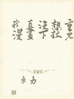 我真没想重生啊漫画下拉免费阅读