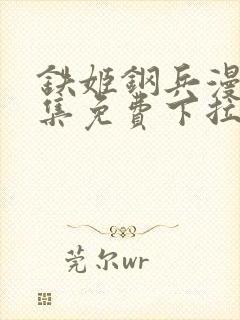 铁姬钢兵漫画全集免费下拉式