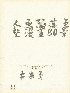 人鱼陷落免费完整漫画80章