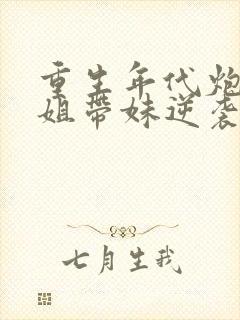 重生年代炮灰长姐带妹逆袭免费