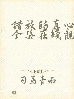 错放的真心短剧全集在线观看