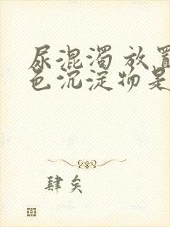 尿混浊 放置白色沉淀物是什么原因