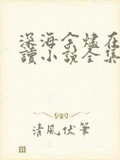 深海余烬在线阅读小说全集免费