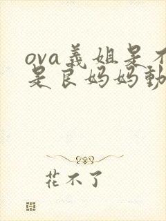 ova义姐是不是良妈妈动漫
