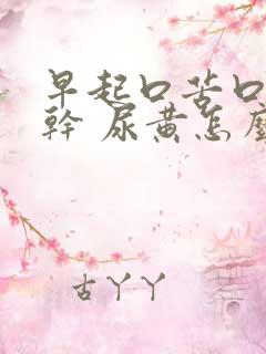 早起口苦口臭口干 尿黄怎么回事