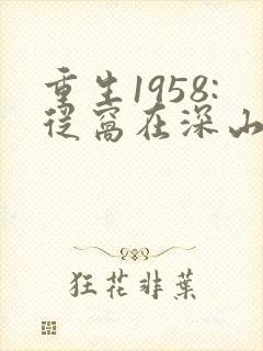 重生1958:从窝在深山打猎开始小说大结局