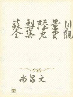 苏梨陆景川短剧全集免费观看