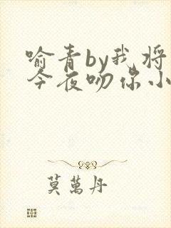 喻青by我将在今夜吻你小说免费阅读