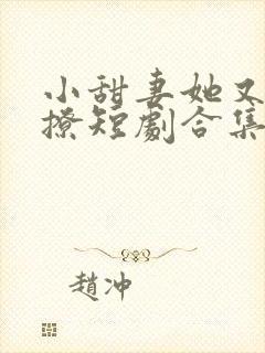 小甜妻她又娇又撩短剧合集