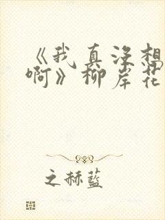 《我真没想重生啊》柳岸花又明